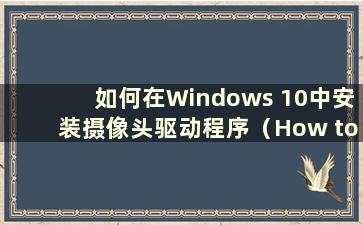 如何在Windows 10中安装摄像头驱动程序（How to install the camera driver in Windows 10）